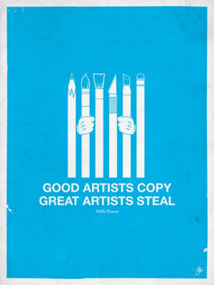 Good Artists Copy, Great Artists Steal ~ Pablo Picasso