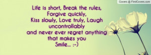 Life is short, Break the rules, Forgive quickly, Kiss slowly, Love ...