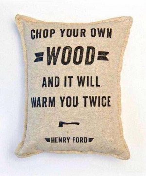 Chop your own wood - Quote Pillow - Henry Ford