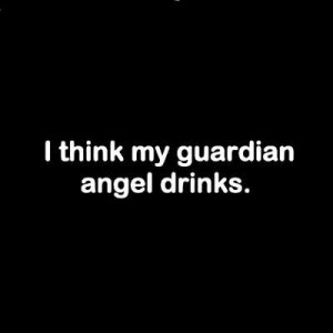 think my guardian angel drinks