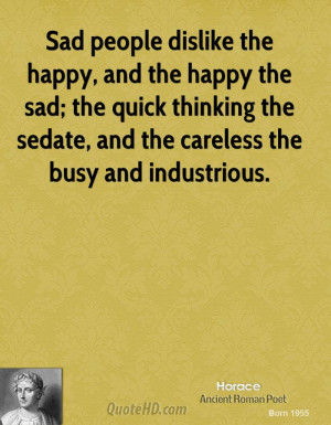 Sad people dislike the happy, and the happy the sad; the quick ...