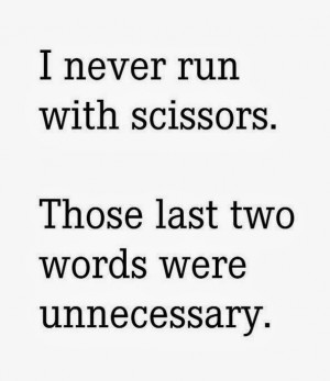 never run with scissors those last two words were unnecessary