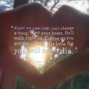 Quotes Picture: come as you are, don't change a thing open your heart ...