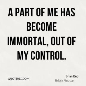 Brian Eno - A part of me has become immortal, out of my control.
