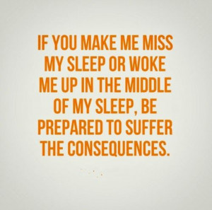 ... of my sleep, be prepared to suffer the consequences. #funny #quotes