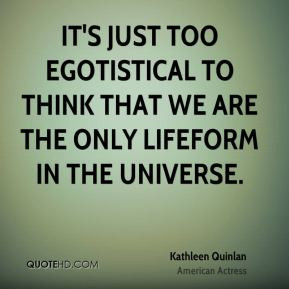 Kathleen Quinlan - It's just too egotistical to think that we are the ...