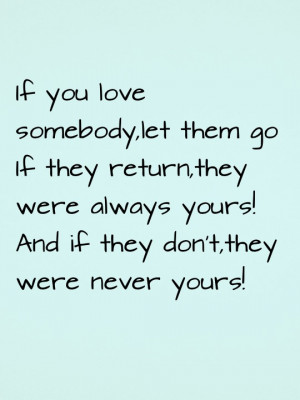 If you love somebody, let them go. If they return they were always ...