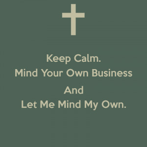 keep-calm-mind-your-own-business-and-let-me-mind-my-own-.png