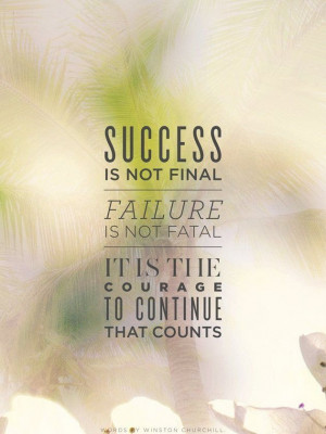 Success is not final. Failure is not fatal. It is the courage to ...