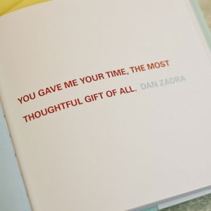 You gave me your time, the most thoughtful gift of all. - Dan Zadra.