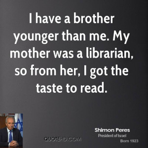 have a brother younger than me. My mother was a librarian, so from ...