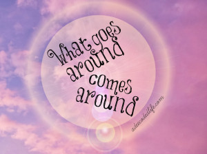 Quotes About What Goes Around Comes Around What goes around comes ...