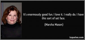 It's enormously good fun. I love it. I really do. I have this sort of ...