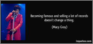 ... and selling a lot of records doesn't change a thing. - Macy Gray