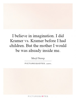 ... in imagination. I did Kramer vs. Kramer before I had children. But