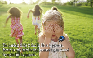 ... is only hard to find because it gets wasted trying to find happiness