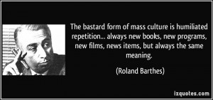 The bastard form of mass culture is humiliated repetition... always ...