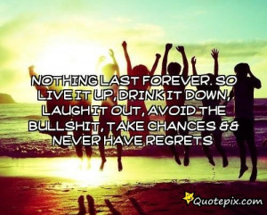 Nothing Lasts Forever so Live It Up Quote