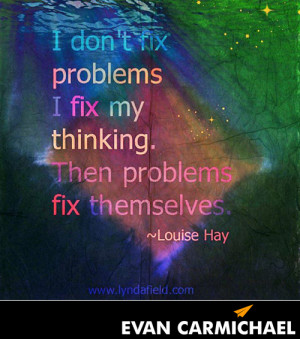 don’t fix problems I fix my thinking. Then problems fix themselves ...