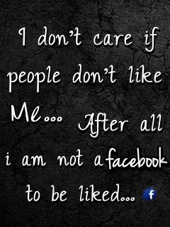 dont care if People dont like me. After all I'm not a Facebook ...