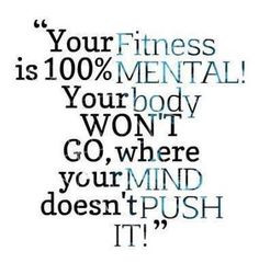 Your fitness is 100% mental! Your body won't go, where your mind doesn ...