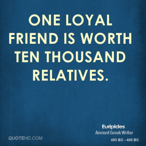 One loyal friend is worth ten thousand relatives.