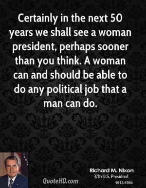 Certainly in the next 50 years we shall see a woman president, perhaps ...