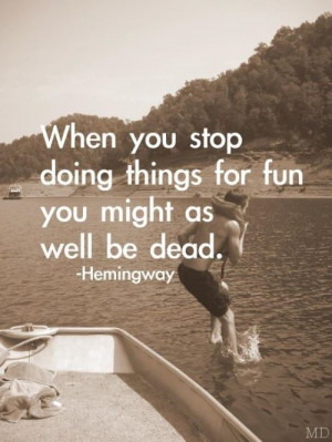 ... Doing Things for Fun You Might as Well be Dead ~ Inspirational Quote