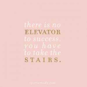 there is no elevator to success. you have to take the stairs.