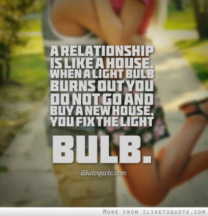 relationship is like a house. When a light bulb burns out you do not ...