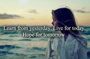 Learn From Yesterday Live For Today Hope For Tomorrow ~ Hope Quote