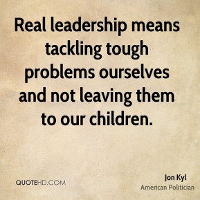 ... problems ourselves and not leaving them to our children. - Jon Kyl