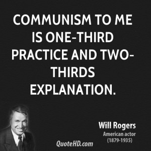 Communism to me is one-third practice and two-thirds explanation.