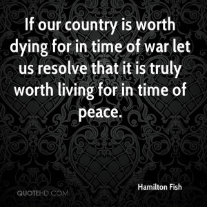 If our country is worth dying for in time of war let us resolve that ...