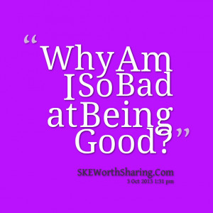 Quotes Picture: why am i so bad at being good?