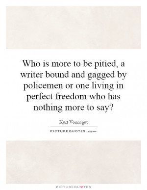 Who is more to be pitied, a writer bound and gagged by policemen or ...