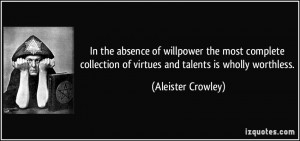... of virtues and talents is wholly worthless. - Aleister Crowley