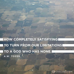 ... to turn from our limitations to a God who has none. -A. W. Tozer