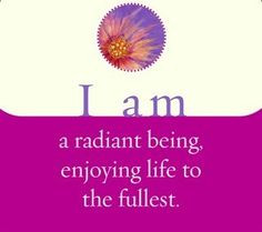am a radiant being, enjoying life to the fullest. ~ Louise L. Hay