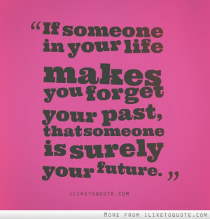 If someone in your life makes you forget your past