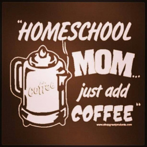 Homeschool mom..just add coffee