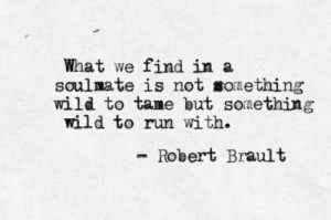 ... something wild to tame but something wild to run with. - Robert Brault