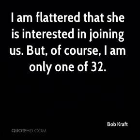 am flattered that she is interested in joining us but of course i am ...