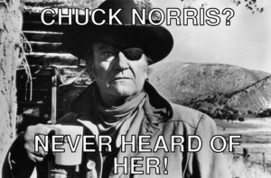 Chuck Norris... Never heard of her!! --- John Wayne as Rooster Cogburn ...