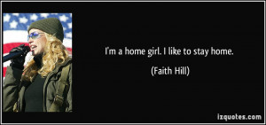 home girl. I like to stay home. - Faith Hill