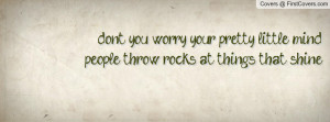 don't you worry your pretty little mind,people throw rocks at things ...