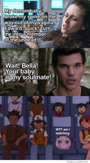 How I felt watching Twilight – Wait bella your baby is my soulmate ...