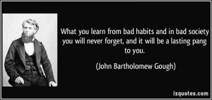 What you learn from bad habits and in bad society you will never ...