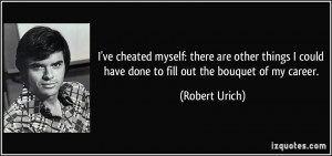 ... could have done to fill out the bouquet of my career. - Robert Urich