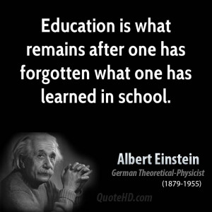 ... what remains after one has forgotten what one has learned in school